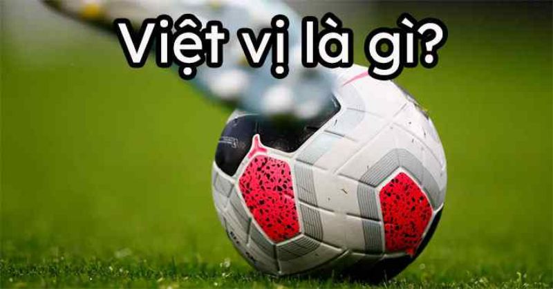 Việt vị trong bóng đá là gì? Tất tần tật thông tin cho bạn